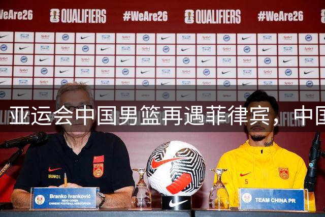 亚运会中国男篮再遇菲律宾，中国女篮与印尼、泰国同组