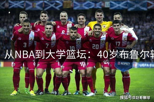 从NBA到大学篮坛：40岁布鲁尔转战阿肯色州大当助教