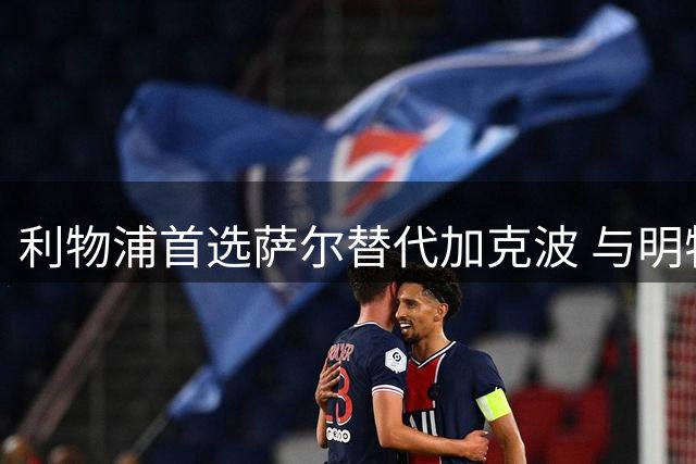 利物浦首选萨尔替代加克波 与明特谈判仍在进行