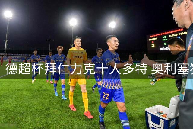 德超杯拜仁力克十人多特 奥利塞独造两球助球队夺冠
