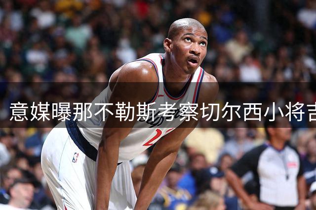 意媒曝那不勒斯考察切尔西小将吉乌转会可能