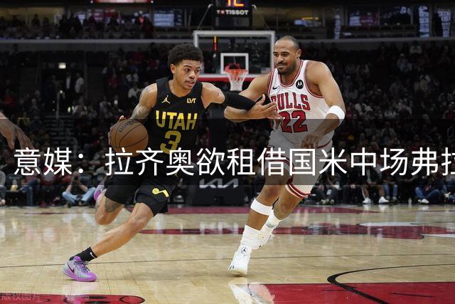 意媒：拉齐奥欲租借国米中场弗拉泰西 含强制买断条款