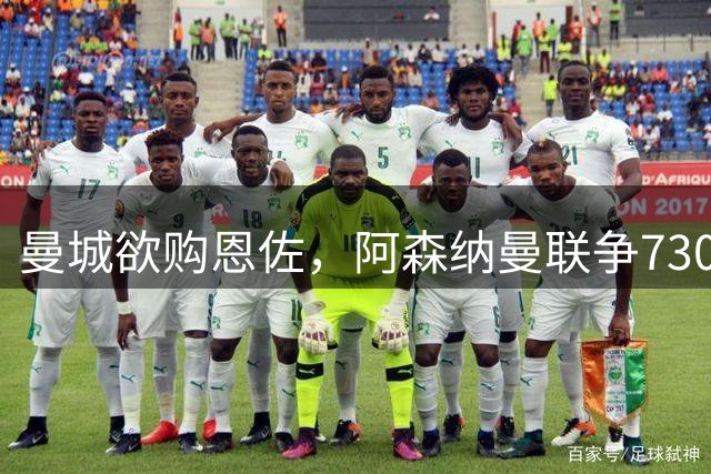 曼城欲购恩佐，阿森纳曼联争7300万锋霸，热刺拒售罗梅罗