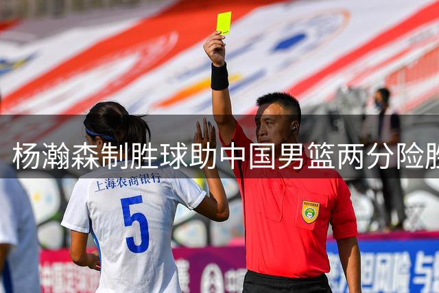 杨瀚森制胜球助中国男篮两分险胜黎巴嫩