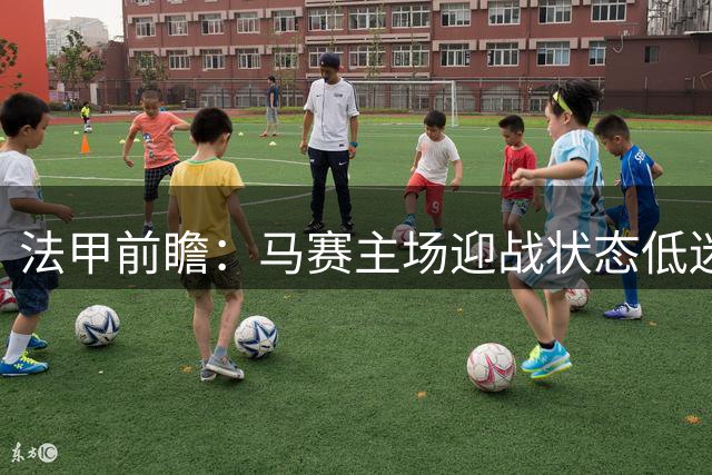 法甲前瞻：马赛主场迎战状态低迷的斯特拉斯堡