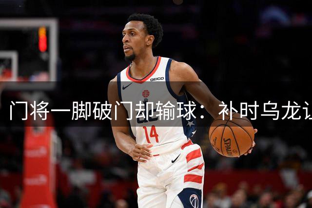 门将一脚破门却输球：补时乌龙让哈罗盖特抢走3分