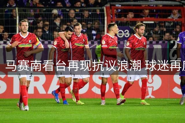 马赛南看台再现抗议浪潮 球迷再度炮轰俱乐部老板