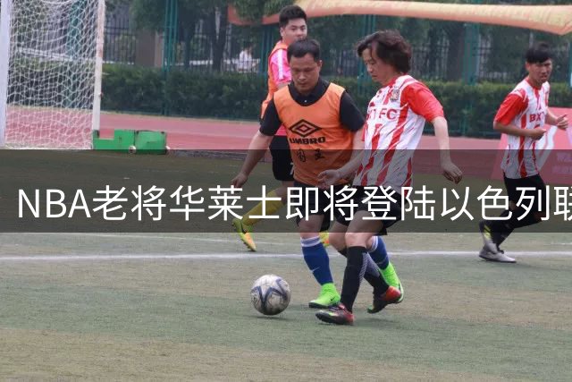 NBA老将华莱士即将登陆以色列联赛，马卡比获强力新援